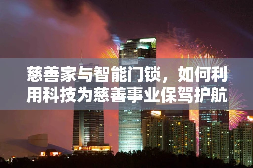 慈善家与智能门锁，如何利用科技为慈善事业保驾护航？