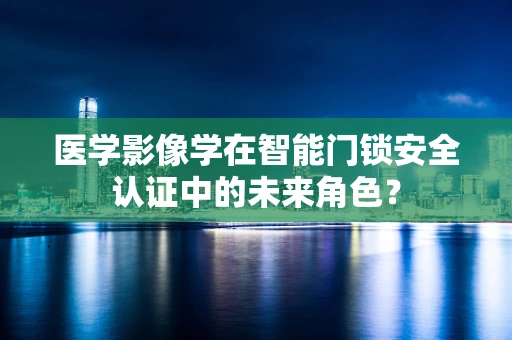 医学影像学在智能门锁安全认证中的未来角色？