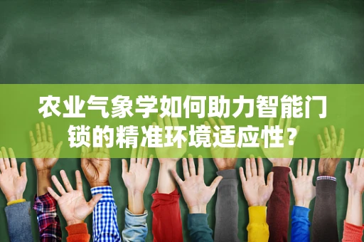 农业气象学如何助力智能门锁的精准环境适应性？