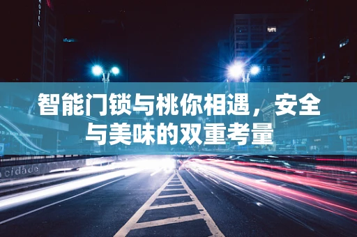 智能门锁与桃你相遇，安全与美味的双重考量