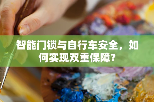 智能门锁与自行车安全，如何实现双重保障？