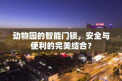 动物园的智能门锁，安全与便利的完美结合？