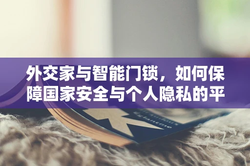 外交家与智能门锁，如何保障国家安全与个人隐私的平衡？