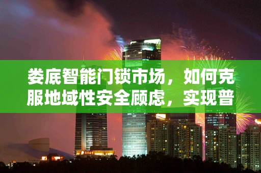 娄底智能门锁市场，如何克服地域性安全顾虑，实现普及？