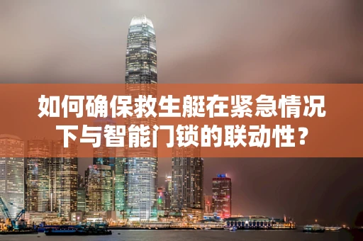 如何确保救生艇在紧急情况下与智能门锁的联动性？