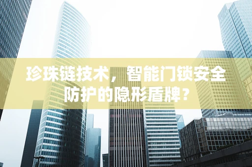 珍珠链技术，智能门锁安全防护的隐形盾牌？