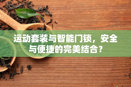 运动套装与智能门锁，安全与便捷的完美结合？