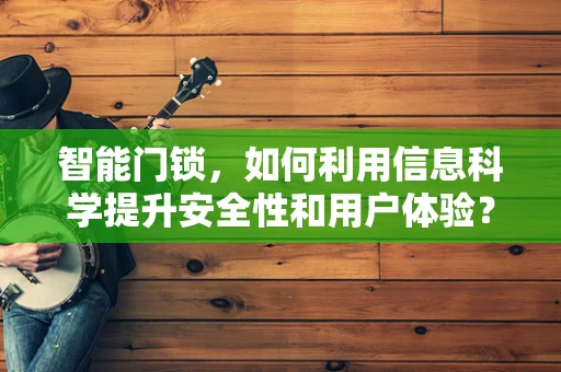 智能门锁，如何利用信息科学提升安全性和用户体验？