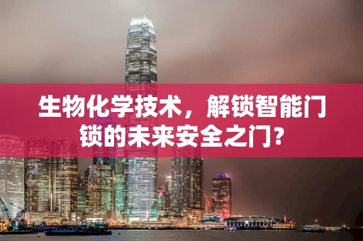 生物化学技术，解锁智能门锁的未来安全之门？