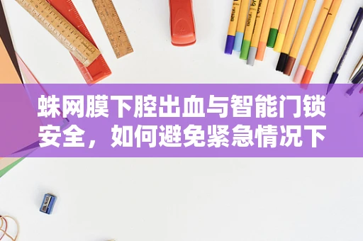 蛛网膜下腔出血与智能门锁安全，如何避免紧急情况下的疏漏？
