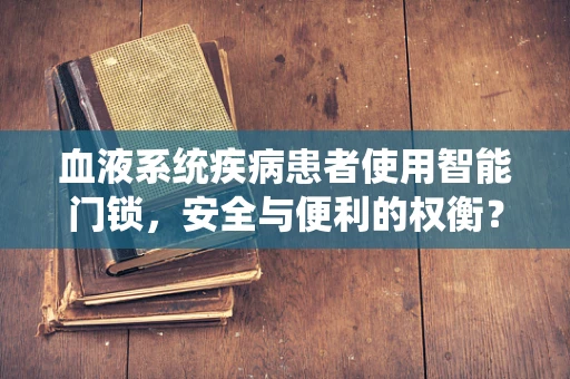血液系统疾病患者使用智能门锁，安全与便利的权衡？