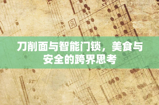 刀削面与智能门锁，美食与安全的跨界思考