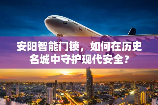 安阳智能门锁，如何在历史名城中守护现代安全？