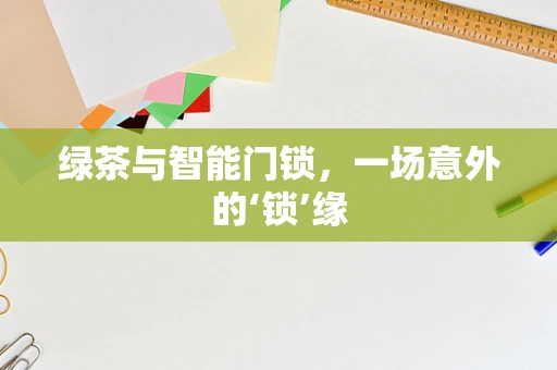 绿茶与智能门锁，一场意外的‘锁’缘