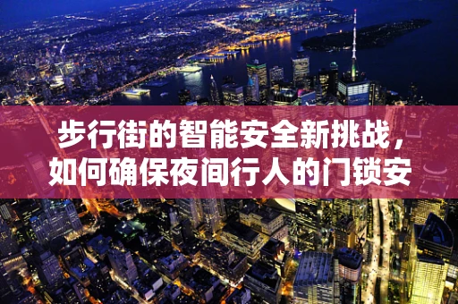 步行街的智能安全新挑战，如何确保夜间行人的门锁安全？