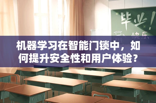 机器学习在智能门锁中，如何提升安全性和用户体验？
