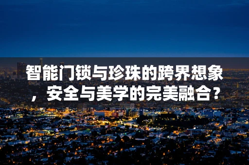 智能门锁与珍珠的跨界想象，安全与美学的完美融合？