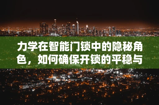 力学在智能门锁中的隐秘角色，如何确保开锁的平稳与安全？