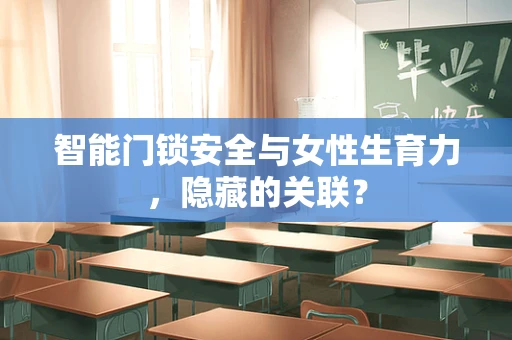 智能门锁安全与女性生育力，隐藏的关联？