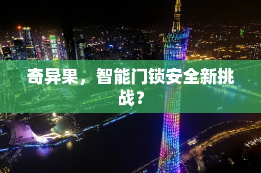 奇异果，智能门锁安全新挑战？