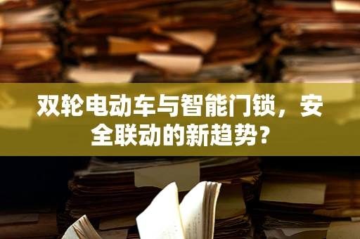 双轮电动车与智能门锁，安全联动的新趋势？