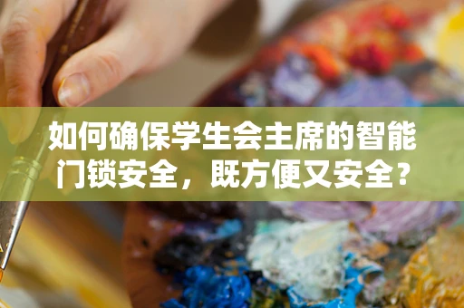 如何确保学生会主席的智能门锁安全，既方便又安全？