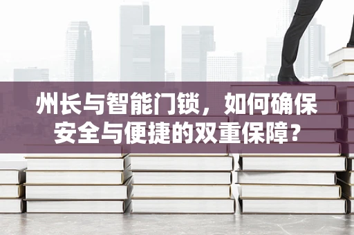 州长与智能门锁，如何确保安全与便捷的双重保障？