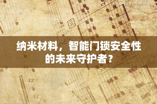 纳米材料，智能门锁安全性的未来守护者？