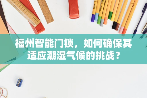 福州智能门锁，如何确保其适应潮湿气候的挑战？