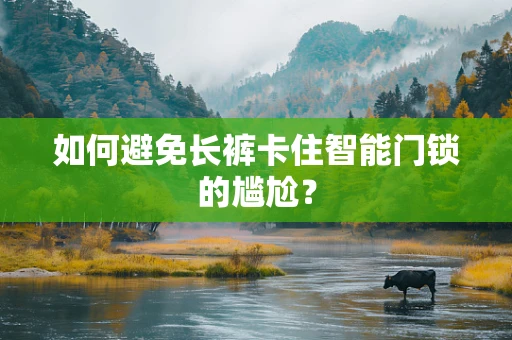 如何避免长裤卡住智能门锁的尴尬？