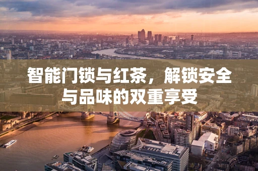 智能门锁与红茶，解锁安全与品味的双重享受