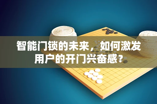 智能门锁的未来，如何激发用户的开门兴奋感？