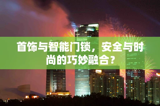 首饰与智能门锁，安全与时尚的巧妙融合？