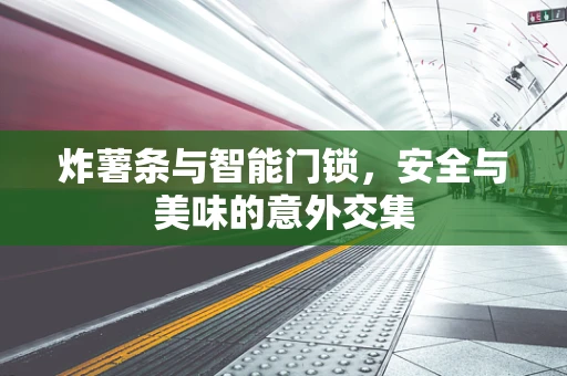 炸薯条与智能门锁，安全与美味的意外交集