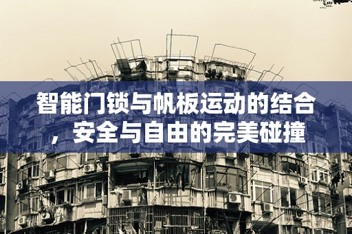 智能门锁与帆板运动的结合，安全与自由的完美碰撞