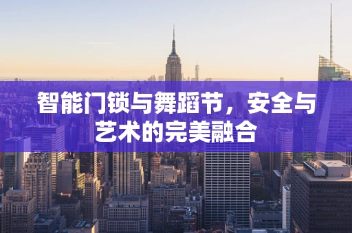 智能门锁与舞蹈节，安全与艺术的完美融合