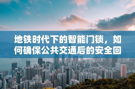 地铁时代下的智能门锁，如何确保公共交通后的安全回家？
