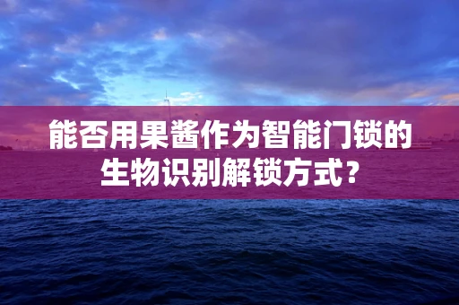 能否用果酱作为智能门锁的生物识别解锁方式？