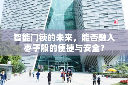 智能门锁的未来，能否融入枣子般的便捷与安全？