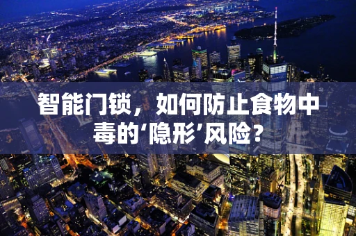 智能门锁，如何防止食物中毒的‘隐形’风险？