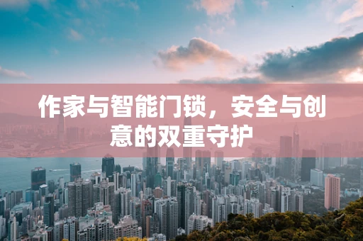 作家与智能门锁，安全与创意的双重守护