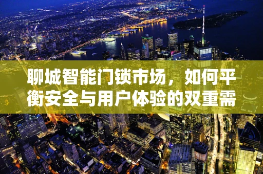 聊城智能门锁市场，如何平衡安全与用户体验的双重需求？