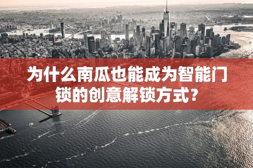 为什么南瓜也能成为智能门锁的创意解锁方式？