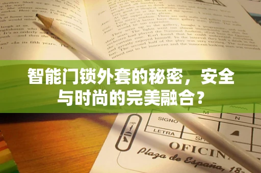 智能门锁外套的秘密，安全与时尚的完美融合？