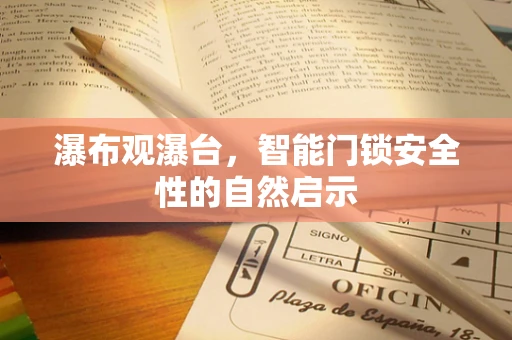 瀑布观瀑台，智能门锁安全性的自然启示