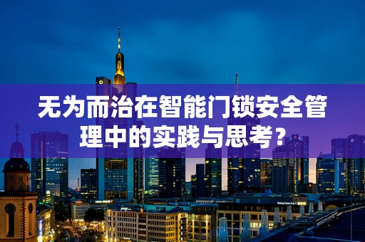 无为而治在智能门锁安全管理中的实践与思考？