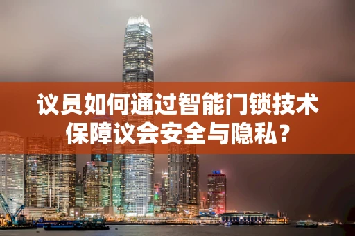 议员如何通过智能门锁技术保障议会安全与隐私？