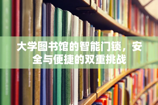 大学图书馆的智能门锁，安全与便捷的双重挑战