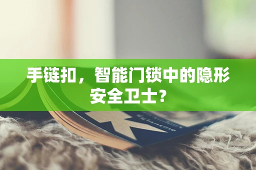 手链扣，智能门锁中的隐形安全卫士？