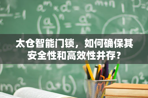 太仓智能门锁，如何确保其安全性和高效性并存？